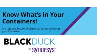 Know What’s in Your
Containers!
Manage and Secure all Open Source that composes
your Containers
 