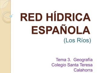RED HÍDRICA
ESPAÑOLA
(Los Ríos)
Tema 3. Geografía
Colegio Santa Teresa
Calahorra
 
