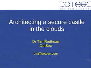 Architecting a secure castle
       in the clouds
        Dr Tim Redhead
            DotSec

         tim@dotsec.com
 