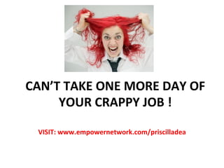 CAN’T	
  TAKE	
  ONE	
  MORE	
  DAY	
  OF	
  
     YOUR	
  CRAPPY	
  JOB	
  !	
  

   VISIT:	
  www.empowernetwork.com/priscilladea	
  
 