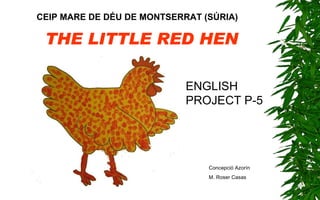THE LITTLE RED HEN CEIP MARE DE DÉU DE MONTSERRAT (SÚRIA) Concepció Azorín M. Roser Casas ENGLISH PROJECT P-5 