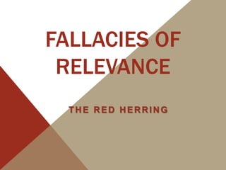 FALLACIES OF
RELEVANCE
THE RED HERRING

 