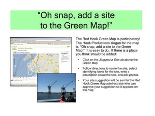 “Oh snap, add a site
 to the Green Map!”
         The Red Hook Green Map is participatory!
         The Hook Productions s...