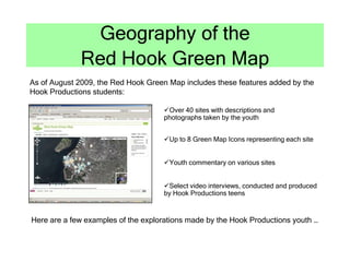 Geography of the
              Red Hook Green Map
As of August 2009, the Red Hook Green Map includes these features added ...