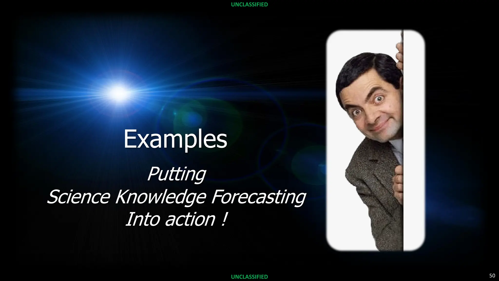 50
UNCLASSIFIED
UNCLASSIFIED
Examples
Putting
Science Knowledge Forecasting
Into action !
 