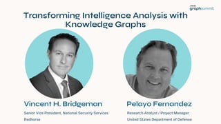 Senior Vice President, National Security Services
Redhorse
30
Vincent H. Bridgeman
Research Analyst / Project Manager
United States Department of Defense
Pelayo Fernandez
Transforming Intelligence Analysis with
Knowledge Graphs
 