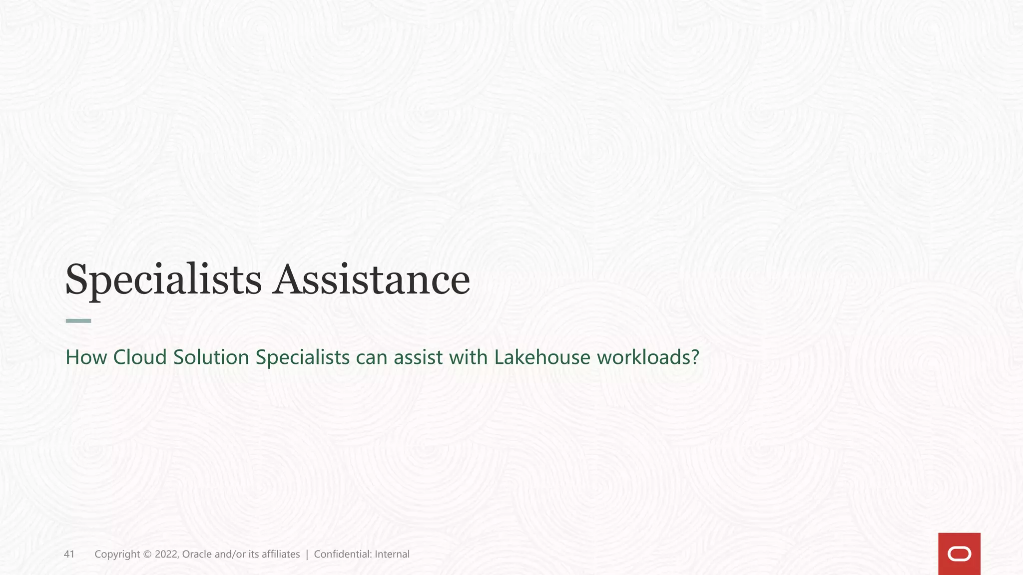 Specialists Assistance
How Cloud Solution Specialists can assist with Lakehouse workloads?
41 Copyright © 2022, Oracle and/or its affiliates | Confidential: Internal
 