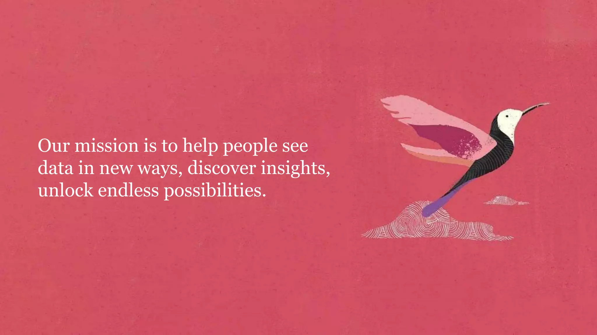 Our mission is to help people see
data in new ways, discover insights,
unlock endless possibilities.
 