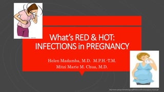 What’s RED & HOT:
INFECTIONS in PREGNANCY
Helen Madamba, M.D. M.P.H.-T.M.
Mitzi Marie M. Chua, M.D.
http://www.epid.gov.lk/web/images/pdf/Influenza/Events/pregnant_women.gif
 