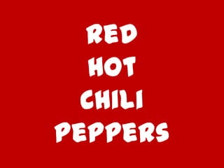 Red
   Hot
  Chili
Peppers
 