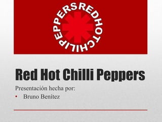 Red Hot Chilli Peppers
Presentación hecha por:
• Bruno Benítez
 