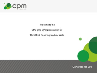 Welcome to the
CPD style CPM presentation for
Redi-Rock Retaining Modular Walls
 