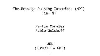 The Message Passing Interface (MPI)
in TNT
Martín Morales
Pablo Goloboff
UEL
(CONICET – FML)
1/5
 