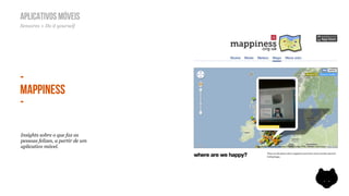 APLICATIVOS MÓVEIS
Sensores + Do it yourself




-
MAPPINESS
-

Insights sobre o que faz as
pessoas felizes, a partir de um
aplicativo móvel.
 