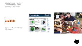 PRODUTOS CONECTADOS
Comunidade + Do it Yourself.




-
MAKERBOT
-
Impressoras 3D, customizáveis e
programáveis.
 