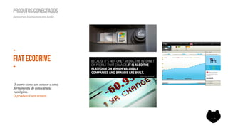 PRODUTOS CONECTADOS
Sensores Humanos em Rede.




-
FIAT ECODRIVE
-
O carro como um sensor e uma
ferramenta de consciência
ecológica.
O produto é um sensor.
 
