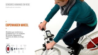 SENSORES HUMANOS EM REDE
Exploração de conceitos.




-
COPENHAGEN WHEEL
-
Bicicletas que monitoram a
qualidade do ar e as condições
de trânsito. Mapeamento
dinâmico de dados em tempo
real.
 