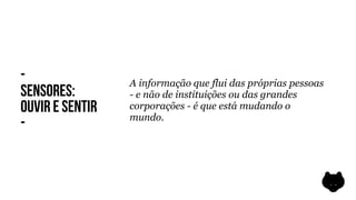 -                A informação que flui das próprias pessoas
SENSORES:        - e não de instituições ou das grandes
OUVIR E SENTIR   corporações - é que está mudando o
                 mundo.
-
 