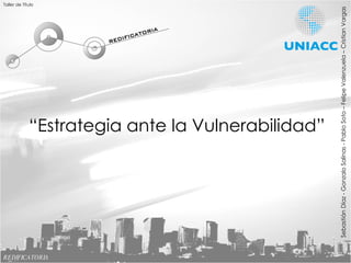 Taller de Título REDIFICATORIA “ Estrategia ante la Vulnerabilidad” Sebastián Díaz - Gonzalo Salinas - Pablo Soto – Felipe Valenzuela – Cristian Vargas 