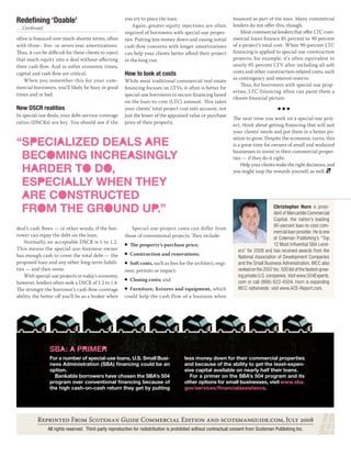 Redeﬁning ‘Doable’                                     you try to place the loan.                                ﬁnanced as part of the loan. Many commercial
                                                           Again, greater equity injections are often            lenders do not oﬀer this, though.
… Continued
                                                       required of borrowers with special-use proper-                Most commercial lenders that oﬀer LTC com-
often is ﬁnanced over much-shorter terms, often        ties. Putting less money down and easing initial          mercial loans ﬁnance 85 percent to 90 percent
with three-, ﬁve- or seven-year amortizations.         cash-ﬂow concerns with longer amortizations               of a project’s total cost. When 90-percent-LTC
Thus, it can be diﬃcult for these clients to inject    can help your clients better aﬀord their project          ﬁnancing is applied to special-use construction
that much equity into a deal without aﬀecting          in the long run.                                          projects, for example, it’s often equivalent to
their cash ﬂow. And in softer economic times,                                                                    nearly 95-percent LTV after including all soft
capital and cash ﬂow are critical.                     How to look at costs                                      costs and other construction-related costs, such
    When you remember this for your com-                                                                         as contingency and interest reserve.
                                                       While most traditional commercial real estate
                                                                                                                     Thus, for borrowers with special-use prop-
mercial borrowers, you’ll likely be busy in good       ﬁnancing focuses on LTVs, it often is better for
                                                                                                                 erties, LTC financing often can paint them a
times and in bad.                                      special-use borrowers to secure ﬁnancing based
                                                                                                                 clearer ﬁnancial picture.
                                                       on the loan-to-cost (LTC) amount. This takes
New DSCR realities                                     your clients’ total project cost into account, not
In special-use deals, your debt-service-coverage       just the lesser of the appraised value or purchase
                                                                                                                 The next time you work on a special-use proj-
ratios (DSCRs) are key. You should see if the          price of their property.
                                                                                                                 ect, think about getting ﬁnancing that will suit
                                                                                                                 your clients’ needs and put them in a better po-

“SPECIALIZED DEALS ARE
                                                                                                                 sition to grow. Despite the economic turns, this
                                                                                                                 is a great time for owners of small and midsized

 BECOMING INCREASINGLY
                                                                                                                 businesses to invest in their commercial proper-
                                                                                                                 ties — if they do it right.

 HARDER TO DO,
                                                                                                                     Help your clients make the right decisions, and
                                                                                                                 you might reap the rewards yourself, as well.

 ESPECIALLY WHEN THEY
 ARE CONSTRUCTED
 FROM THE GROUND UP.”                                                                                                                   Christopher Hurn is presi-
                                                                                                                                        dent of Mercantile Commercial
                                                                                                                                        Capital, the nation’s leading
                                                                                                                                        90-percent loan-to-cost com-
deal’s cash ﬂows — in other words, if the bor-            Special-use-project costs can differ from
                                                                                                                                        mercial loan provider. He is one
rower can repay the debt on the loan.                  those of conventional projects. They include:                                    of Coleman Publishing’s “Top
    Normally, an acceptable DSCR is 1 to 1.2.                                                                                           12 Most Inﬂuential SBA Lend-
                                                          The property’s purchase price;
This means the special-use-business owner                                                                           ers” for 2008 and has received awards from the
has enough cash to cover the total debt — the             Construction and renovations;
                                                                                                                    National Association of Development Companies
proposed loan and any other long-term liabili-           Soft costs, such as fees for the architect, engi-          and the Small Business Administration. MCC also
ties — and then some.                                  neer, permits or impact;                                     ranked on the 2007 Inc. 500 list of the fastest-grow-
    With special-use projects in today’s economy,                                                                   ing private U.S. companies. Visit www.504Experts.
                                                          Closing costs; and                                        com or call (866) 622-4504. Hurn is expanding
however, lenders often seek a DSCR of 1.2 to 1.4.
The stronger the borrower’s cash-ﬂow-coverage            Furniture, ﬁxtures and equipment, which                    MCC nationwide; visit www.ACE-Report.com.
ability, the better oﬀ you’ll be as a broker when      could help the cash flow of a business when




                SBA: A PRIMER
                For a number of special-use loans, U.S. Small Busi-                    less money down for their commercial properties
                ness Administration (SBA) ﬁnancing could be an                         and because of the ability to get the least-expen-
                option.                                                                sive capital available on nearly half their loans.
                  Bankable borrowers have chosen the SBA’s 504                           For a primer on the SBA’s 504 program and its
                program over conventional ﬁnancing because of                          other options for small businesses, visit www.sba.
                the high cash-on-cash return they get by putting                       gov/services/ﬁnancialassistance.




          R F S G C E  ., J 
               All rights reserved. Third-party reproduction for redistribution is prohibited without contractual consent from Scotsman Publishing Inc.
 