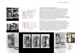 J.Redig 2007 / Design BR 1970 / Equipamento     111




                                                   7) LÓGICA ESTRUTURAL E ERGONÔMICA
                                                   A bomba, toda em chapa e perfis de aço, foi desenhada a partir de uma
                                                   cinta estrutural em U invertido, à qual se acoplam peças de fechamento
                                                   externas (porta inferior e janela superior) que envolvem as laterais do
                                                   equipamento, ampliando assim o acesso interno para os serviços de
                                                   manutenção. Esta cinta suporta internamente os pesados componentes
                                                   operacionais, como motor elétrico e bomba hidráulica. O acesso
                                                   independente à caixa de conexões elétricas pela tampa superior também
                                                   facilita a manutenção, evitando abrir a bomba para este serviço (como tinha
                                                   que ser feito com os produtos existentes).

                                                   O mobiliário tem o mesmo design estrutural das bombas, e o mesmo
                                                   material - chapa e perfis de aço, pintados. Na sua estrutura central, com as
                                                   mesmas medidas da cinta estrutural da bomba, são montados os diversos
                                                   recipientes para os utensílios (desmontáveis para mudar de posição se
                                                   preciso: prateleiras horizontais e inclinadas, rasas ou mais profundas, com
                                                   ou sem tampa, além do recipiente inferior para lixo. Pode-se formar
                                                   diferentes composições com essas unidades, que são intercambiáveis
                                                   conforme a necessidade de cada ilha, de cada posto.

fotos (preto&branco) Pedro Oswaldo Cruz, 1970-71




                                                                                                                                           acima:
                                                                                                                                           Redesenho em
                                                                                                                                           fibra de vidro,
                                                                                                                                           1982: idéia oposta
                                                                                                                                           à da janela
                                                                                                                                           envolvente (pág.
                                                                                                                                           anterior)
 