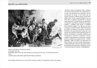 J.Redig 2007 / Design BR 1970 / Equipe como Processo   132
EQUIPE como PROCESSO


                                                                                                                                                              “Quando as coisas se complicam muito, o melhor é
                                                                                                                                                              você parar de especular sobre elas e tentar fazê-las,
                                                                                                                                                              ou seja, se há realmente uma verdadeira crise na
                                                                                                                                                              conceituação do ensino, o certo talvez seja até
                                                                                                                                                              esquecer um pouco a idéia de ensinar e deixar que o
                                                                                                                                                              designer faça, execute, enquanto designer e que, em
                                                                                                                                                              torno dele, se agrupem naturalmente as pessoas
                                                                                                                                                              muito mais jovens, os elementos que vão formando e
                                                                                                                                                              se formando e aprendendo na dinâmica do próprio
                                                                                                                                                              trabalho, a realidade dessa função, a realidade
                                                                                                                                                              desse indivíduo designer. E eu digo que isso não é
                                                                                                                                                              novo porque, em última análise, é o processo normal
                                                                                                                                                              do artesão, do homem na sua oficina, cercado de
                                                                                                                                                              indivíduos como aprendizes que começavam a sua
                                                                                                                                                              função e que acabavam sendo os grandes ourives, os
                                                                                                                                                              grandes metalúrgicos, os grandes indivíduos que
                                                                                                                                                              conseguiram realmente estabelecer escola,
                                                                                                                                                              estabelecer agrupamentos em torno deles e a função
                                                                                                                                                              firmar-se através do seu próprio exercício.” [Aloisio
                                                                                                                                                              Magalhães, 1968, em debate com professores da
                                                                                                                                                              Esdi a propósito da crise do ensino daquela época,
                                                                                                                                                              vivida intensamente na Escola, não só pelos alunos,
                                                                                                                                                              mas também pelos professores (publicado no livro
                                                                                                                                                              “O Desenho Industrial no Brasil”, na Bibliografia)]
                                                                                                                              Foto Pedro Osvaldo Cruz, 1970

EQUIPE DO ESCRITÓRIO em 1970, integrantes do Projeto BR:
da esquerda para a direita, atrás:
Aloisio Magalhães, Maria del Carmem Zillio, Newton Montenegro de Lima, Paulo Geiger (de óculos claros), Luis Carlos Boeckel, Roberto Lanari
na frente:
Jorge Olindo Gonçalves, Claudio Mesquita, Joaquim Redig, Rafael Rodrigues, Joaquim Moura



Todos são designers formados pela Esdi, com exceção de Boeckel e Rafael, que são arquitetos, e de Aloisio (bacharel em Direiito) e Jorge, autodidatas.
 