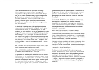 J.Redig 2007 / Design BR 1970 / Introdução ao Objeto   140




Todos os objetos materiais que participam inexorável e               tinha um pressuposto de abrangencia sem o qual o efeito do
ininterruptamente do nosso cotidiano fazem parte da                  Design não se dá, ou só se dá parcialmente, e esse conceito é
competência do Design. A natureza da atividade do designer           precursor, internacionalmente, das metas modernas de
está em seu Objeto de trabalho, que o diferencia dos demais          administração de marcas comerciais, conhecida hoje como
profissionais que costumam ser confundidos com ele                   "Branding".
(arquiteto, publicitário, artesão, engenheiro). Se formos
justapor a gama de objetos desses outros profissionais à             O conceito de abordar essa gama de Objetos dentro de um
levantada neste estudo, veremos que elas se interpenetram,           princípio único estava não só na proposta de Aloisio
mas não coincidem.                                                   Magalhães e na motivação de sua equipe, mas também na
                                                                     opção de investimento da empresa Petrobrás - investimento
O design não se restringe nem se fecha em especialidades             não apenas em projeto, mas principalmente em produção,
como pensa a sociedade e a mídia (as lojas de móveis que se          instalação e manutenção.
autodenominam "design", os "fashion designers", os "light
designers", os “web-designers”, até os "hair designers" e os "cake   2.3. O CONCEITO DO DESIGN ESTÁ NO OBJETO:
designers"), mas, ao contrário, abarca TUDO (não é pretensão,        O Objeto é condição indispensável para o conceito do Design
é metodologia) o que é usado pela escala humana. Hoje em             existir. A materialização de conceitos, isto é, a transformação
dia, quando a sociedade de consumo tende a fragmentar cada           de idéias em Objetos materiais, úteis e usáveis pela sociedade,
vez mais nossa profissão, é importante chamar a atenção para         é função indispensável à condição de designer.
esse aspecto, já que o Design (assim como a Etnografia, ramo
da Antropologia), é uma disciplina que abarca toda a cultura         O próprio processo de trabalho de Aloisio revelava essa idéia,
material.                                                            ao dividir o projeto em dois grandes momentos, um de
                                                                     concepção e um de materialização, que descrevemos a seguir:
Isto a Petrobrás deve ter compreendido, ou pelo menos aceito,
há 37 anos atrás, dado o escopo deste Projeto.                       "PRIMEIRA + SEGUNDA ETAPA":

2.2. A IMAGEM DE UMA EMPRESA É FORMADA PELO                          O esfôrço de venda do trabalho de design na época era
CONJUNTO DE TODOS OS SEUS OBJETOS:                                   enorme, de tal forma que mesmo Aloisio, cuja personalidade
                                                                     parecia tirar de letra esse esforço, dedicava grande parte do
A mensagem que procurávamos passar (até hoje) aos clientes           seu tempo e de sua energia a essa tarefa. Quando lhe
do Escritório, era que não basta uma boa marca para se formar        cumprimentavam perguntando como ia, costumava responder:
uma boa imagem, é preciso também que essa boa marca esteja           “...na luta...". E eu ficava pensando que luta era essa, que se
integrada no conjunto de seus objetos de uso: seja num cartão        escondia atrás de seu constante sorriso, que o largo bigode
de visita, num veículo na rua, numa embalagem na loja. Já            acentuava...
naquela época, e a partir dela, o conceito de Identidade Visual
 