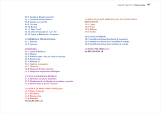 J.Redig 2007 / Design BR 1970 / Relação de Objetos   147




10.6) Cartão de Visita Comercial
10.7) Cartão de Visita Diretoria                          15) ESPECIFICAÇÃO E PADRONIZAÇÃO DE UTENSÍLIOS DE
10.8) Cartão-convite (A6)                                 RESTAURANTE:
10.9) Circular                                            15.1) Copos
10.10) Recibo                                             15.2) Pratos
10.11) Nota Fiscal                                        15.3) Talheres
10.12) Outros Formulários (A4 e A5)                       15.4) Toalhas
10.13) Capas p/ Relatórios e Propostas
                                                          16) GÁS ENGARRAFADO
11) IMPRESSOS PROMOCIONAIS:                               16.1) Identificação Visual dos Bujões (2 tamanhos)
11.1) Folhetos                                            16.2) Identificação Visual dos Caminhões de entrega
11.2) Cartazes                                            16.3) Identificação Visual dos Carrinhos de entrega

12) BRINDES                                               17) POSTO PRÉ-FABRICADO
12.1) Caixa de Fósforos                                   Ver RELEVÂNCIA 18
12.2) Flanela
12.3) Adesivo (para vidro, de casa ou veículo)
12.4) Bandeirolas
12.5) Bolas de ar
12.6) Lápis de propaganda
12.7) Chaveiro
12.8) Design de Brindes especiais
12.9) Design das respectivas embalagens

13) SINALIZAÇÃO DE ESCRITÓRIOS
13.1) Diretórios para halls de prédios
13.2) Sinalização de circulação em corredores e escadas
13.3) Identificação de portas e acessos

14) DESIGN DE MOBILIÁRIO PADRÃO para:
14.1) Postos de Serviço
14.2) Escritórios
14.3) Restaurantes
14.4) Hotelaria
Ver RELEVÂNCIA 17
 