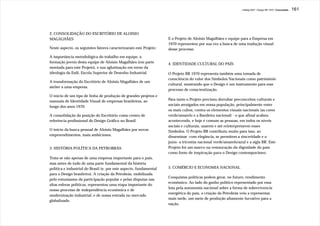 J.Redig 2007 / Design BR 1970 / Conclusões   161




2. CONSOLIDAÇÃO DO ESCRITÓRIO DE ALOISIO
MAGALHÃES                                                           E o Projeto de Aloisio Magalhães e equipe para a Empresa em
                                                                    1970 representou por sua vez a busca de uma tradução visual
Neste aspecto, os seguintes fatores caracterizaram este Projeto:    desse processo.

A importância metodológica do trabalho em equipe, a
formação jovem desta equipe de Aloisio Magalhães (em parte          4. IDENTIDADE CULTURAL DO PAÍS
montada para este Projeto), e sua aglutinação em torno da
ideologia da Esdi, Escola Superior de Desenho Industrial.           O Projeto BR 1970 representa também uma tomada de
                                                                    consciência do valor dos Símbolos Nacionais como patrimônio
A transformação do Escritório de Aloisio Magalhães de um
                                                                    cultural, mostrando que o Design é um instrumento para esse
atelier a uma empresa.
                                                                    processo de conscientização.
O início de um tipo de linha de produção de grandes projetos e
manuais de Identidade Visual de empresas brasileiras, ao            Para tanto o Projeto precisou derrubar preconceitos culturais e
longo dos anos 1970.                                                sociais arraigados em nossa população, principalmente entre
                                                                    os mais cultos, contra os elementos visuais nacionais (as cores
A consolidação da posição do Escritório como centro de              verde/amarelo e a Bandeira nacional) - o que afinal acabou
referência profissional do Design Gráfico no Brasil.                acontecendo, e hoje é comum as pessoas, em todos os níveis
                                                                    sociais e culturais, usarem e até reinterpretarem esses
O início da busca pessoal de Aloisio Magalhães por novos            Símbolos. O Projeto BR contribuiu muito para isso, ao
empreendimentos, mais ambiciosos.                                   disseminar -com elegância, se permitem a sinceridade e o
                                                                    juízo- a tricomia nacional verde/amarelo/azul e a sigla BR. Este
3. HISTÓRIA POLÍTICA DA PETROBRÁS                                   Projeto foi um marco na restauração da dignidade do país
                                                                    como fonte de inspiração para o Design contemporâneo.
Trata-se não apenas de uma empresa importante para o país,
mas antes de tudo de uma parte fundamental da história
política e industrial do Brasil (e, por este aspecto, fundamental   5. COMÉRCIO E ECONOMIA NACIONAL
para o Design brasileiro). A criação da Petrobrás, mobilizada
                                                                    Conquistas políticas podem gerar, no futuro, rendimento
pelo entusiasmo da participação popular e pelas disputas nas
                                                                    econômico. Ao lado do ganho político representado por essa
altas esferas políticas, representou uma etapa importante do
                                                                    luta pela autonomia nacional sobre a forma de sobrevivencia
nosso processo de independência econômica e de
                                                                    energética do país, a criação da Petrobrás veio a representar,
modernização industrial, e de nossa entrada no mercado
                                                                    mais tarde, um meio de produção altamente lucrativo para a
globalizado.
                                                                    nação.
 