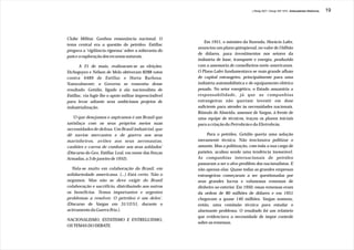 J.Redig 2007 / Design BR 1970 / Antecedentes Históricos   19




Clube Militar. Ganhou ressonância nacional. O
                                                             Em 1951, o ministro da Fazenda, Horácio Lafer,
tema central era a questão do petróleo. Estillac
                                                         anunciou um plano qüinqüenal, no valor de I bilhão
pregava a ‘vigilância rigorosa’ sobre a soberania do
                                                         de dólares, para investimentos nos setores da
país e a exploração dos recursos naturais.
                                                         indústria de base, transporte e energia, produzido
       A 21 de maio, realizaram-se as eleições.          com a assessoria de conselheiros norte-americanos.
Etchegoyen e Nélson de Melo obtiveram 8288 votos         O Plano Lafer fundamentava-se num grande afluxo
contra 4489 de Estillac e Horta Barbosa.                 de capital estrangeiro, principalmente para uma
Naturalmente; o Governo se ressentiu desse               indústria automobilística e de equipamento elétrico
resultado. Getúlio, ligado à ala nacionalista de         pesado. No setor energético, o Estado assumiria a
Estillac, via fugir-lhe o apoio militar imprescindível   responsabilidade, já que as companhias
para levar adiante seus ambiciosos projetos de           estrangeiras não queriam investir em dose
industrialização.                                        suficiente para atender às necessidades nacionais.
                                                         Rômulo de Almeida, assessor de Vargas, à frente de
   ‘O que desejamos e aspiramos é um Brasil que          uma equipe de técnicos, traçou os planos iniciais
satisfaça com os seus próprios meios suas                para a criação da Petrobrás e da Eletrobrás.
necessidades de defesa. Um Brasil industrial, que
dê navios mercantes e de guerra aos seus                      Para o petróleo, Getúlio queria uma solução
marinheiros, aviões aos seus aeronautas,                 meramente técnica. Não tencionava politizar o
canhões e carros de combate aos seus soldados’           assunto. Mas a politização, com toda a sua carga de
(Discurso do Gen. Estillac Leal, em nome das Forças      paixões, acabou sendo uma tendência inexorável.
Armadas, a 3 de janeiro de 1952).                        As companhias internacionais de petróleo
                                                         passaram a ser o alvo predileto dos nacionalistas. E
  ‘Fala-se muito em colaboração do Brasil, em            não apenas elas. Quase todas as grandes empresas
solidariedade americana. (...) Está certo. Não o         estrangeiras começaram a ser questionadas por
negamos. Mas não se deve exigir do Brasil                seus grandes lucros e volumosas remessas de
colaboração e sacrifício, distribuindo aos outros        dinheiro ao exterior. Em 1950, essas remessas eram
os benefícios. Temos importantes e urgentes              da ordem de 80 milhões de dólares e em 1951
problemas a resolver. O petróleo é um deles’.            chegavam a quase 140 milhões. Vargas nomeou,
(Discurso de Vargas em 31/12/51, durante o               então, uma comissão técnica para estudar o
acirramento da Guerra Fria.).                            alarmante problema. O resultado foi um relatório
                                                         que evidenciava a necessidade de impor controle
NACIONALISMO, ESTATISMO E ENTREGUISMO,
                                                         sobre as remessas.
OS TEMAS DO DEBATE.
 