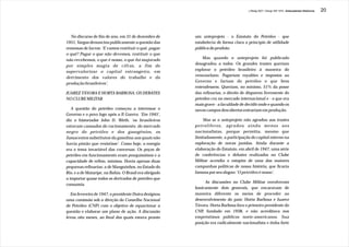 J.Redig 2007 / Design BR 1970 / Antecedentes Históricos   20




   No discurso de fim de ano, em 31 de dezembro de      um anteprojeto - o Estatuto do Petróleo - que
1951, Vargas denunciou publicamente a questão das       estabelecia de forma clara o princípio de utilidade
remessas de lucros: ‘E vamos restituir o quê, pagar     pública do produto.
o quê? Pagar o que não devemos, restituir o que
não recebemos, o que é nosso, o que foi majorado            Mas quando o anteprojeto foi publicado
por simples magia de cifras, a fim de                   desagradou a todos. Os grandes trustes queriam
                                                        explorar o petróleo brasileiro à maneira do
supervalorizar o capital estrangeiro, em
                                                        venezuelano. Pagariam royalties e impostos ao
detrimento dos valores do trabalho e da
                                                        Governo e fariam do petróleo o que bem
produção brasileiros’.
                                                        entendessem. Queriam, no mínimo, 51% da posse
JUAREZ TÁVORA E HORTA BARBOSA: OS DEBATES               das refinarias, o direito de disporem livremente do
NO CLUBE MILITAR                                        petróleo cru no mercado internacional e - o que era
                                                        mais grave - a faculdade de decidir onde e quando os
   A questão do petróleo começou a interessar o         novos campos descobertos entrariam em produção.
Governo e o povo logo após a II Guerra. ‘Em 1945’,
diz o historiador John D. Wirth, ‘os brasileiros            Mas se o anteprojeto não agradou aos trustes
estavam cansados do racionamento, do mercado            petrolíferos, agradou ainda menos aos
negro do petróleo e dos gasogênios, os                  nacionalistas, porque permitia, mesmo que
fumacentos substitutos da gasolina aos quais não        limitadamente, a participação do capital externo na
havia pistão que resistisse’. Como hoje, a energia      exploração de novas jazidas. Ainda durante a
era o tema invariável das conversas. Os poços de        elaboração do Estatuto, em abril de 1947, uma série
petróleo em funcionamento eram pouquíssimos e a         de conferências e debates realizados no Clube
capacidade de refino, mínima. Havia apenas duas         Militar acendia o estopim de uma das maiores
pequenas refinarias: a de Manguinhos, no Estado do      campanhas políticas de nossa história, que ficaria
Rio, e a de Mataripe, na Bahia. O Brasil era obrigado   famosa por seu slogan: ‘O petróleo é nosso’.
a importar quase todos os derivados de petróleo que
                                                             As discussões no Clube Militar envolveram
consumia.
                                                        basicamente dois generais, que encaravam de
  Em fevereiro de 1947, o presidente Dutra designou     maneira diferente os meios de proceder ao
uma comissão sob a direção do Conselho Nacional         desenvolvimento do país: Horta Barbosa e Juarez
de Petróleo (CNP) com o objetivo de equacionar a        Távora. Horta Barbosa fora o primeiro presidente do
questão e elaborar um plano de ação. A discussão        CNP, fundado em 1938, e não acreditava nos
levou oito meses, ao final dos quais estava pronto      empréstimos públicos norte-americanos. Sua
                                                        posição era radicalmente nacionalista e tinha forte
 