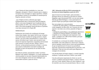 J.Redig 2007 / Design BR 1970 / Cronologia   32




- que o Sistema de faixas moduladas era, como uma                1982 - Redesenho do BR pela PVDI (continuidade do
linguagem, abrangente e flexível o bastante para se adaptar e    Escritório de Aloisio Magalhães a partir de 1977):
incorporar novas mensagens ou signos específicos, voltados
para qualquer contexto ou necessidade de comunicação da          Após 10 anos de uso deste Projeto, assim mesclado, a
Empresa, presente ou futura;                                     Petrobrás solicita um redesenho ao Escritório de Aloisio
                                                                 Magalhães, agora denominado PVDI, e já com outra equipe,
- que o Projeto era forte o suficiente para seguir               liderada por Rafael Rodrigues, o único participante do
fundamentando toda a Comunicação Visual da Empresa:              primeiro Projeto que participou também deste segundo.
afinal, a nova marca hexagonal é que foi aplicada sobre o
Sistema gráfico de 1970, e não o Sistema de 1970 aplicado        Este novo projeto teve como princípios:
                                                                 - o aumento do caráter gráfico e conseqüente diminuição do
sobre a nova forma hexagonal. Quem prevaleceu aí portanto,
                                                                 caráter tipográfico da Marca BR, com o aumento do traço
como base estrutural, foi o Projeto BR.
                                                                 superior e sua fusão com as letras, passando de Figura a
SEMELHANÇAS                                                      Fundo;
                                                                 - a retirada do azul da Marca, e sua substituição pelo branco;
Infelizmente essa tentativa de revitalização do losango,         - o abandono do Sistema Modular Tricromático, agora
embora fosse simples, clara, legível, fácil de usar, era porém   congelado em sua configuração mais importante, mais
uma modernização imediata do losango primitivo, simples          usada: o retângulo com o BR do Poste-Símbolo, principal
demais, e por isso acabou assemelhando-se a muitas outras        objeto da Empresa nas ruas.
marcas, três delas (o que é muito, num mercado de uma
                                                                 O resultado era a acentuação da unidade e diminuição da
dezena de empresas) importantes companhias internacionais
                                                                 diversidade. Uma razão poderia ser o fato de que o Sistema
então atuantes no mesmo mercado -Atlantic, Texaco e
                                                                 oferecia (qualquer sistema oferece) muito mais possibilidades
Chevron- as duas primeiras presentes no Brasil, e a terceira
                                                                 do que as experiências de 10 anos de uso permitiram
uma empresa estadunidense associada tecnológica da
                                                                 aproveitar, aparentemente desperdiçando seu potencial, e sub-
Petrobrás na época do lançamento de sua linha de óleos
                                                                 utilizando-o. Mas isso não seria motivo para dispensar as
lubrificantes.
                                                                 vantagens de um sistema.
Esta linha de produtos, denominada “Lubrax” por Décio
                                                                 Uma década depois do Projeto original, o contexto impunha
Pignatari (veja capítulo “Embalagem”), ao ocupar rápidamente
                                                                 mudanças. A questão nessa hora é definir o que mudar.
uma boa posição no mercado, foi grande disseminadora da
nova marca hexagonal, através de suas embalagens, que            Uma das solicitações importantes do cliente no caso foi
transcendem inclusive o posto de serviço.                        resolver o problema principal do Projeto, a mistura visual do
                                                                 azul com o verde, quando a Marca era vista à distância, o que
                                                                 foi resolvido com a troca do azul pelo branco. Mas se o verde
 