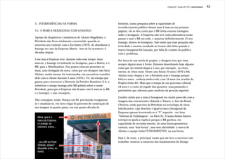 J.Redig 2007 / Design BR 1970 / Linha Evolutiva   42




3. INTERFERÊNCIAS NA FORMA                                        história), numa pesquisa sobre a capacidade de
                                                                  reconhecimento público dessas suas 2 marcas (na próxima
3.1. A MARCA HEXAGONAL-COM-LOSANGO                                página), ela se deu conta que o BR tinha enorme vantagem
                                                                  sobre o hexágono. A Empresa não teve outra alternativa senão
Apesar da eloqüência e insistência de Aloisio Magalhães, a        passar a usar o BR em tudo, e arquivar definitivamente (?) seu
Petrobrás não ficou totalmente convencida, quando se              losango, dentro do hexágono. Vale notar que essa pesquisa não
encerrou seu contrato com o Escritório (1972), de abandonar o     teria dado o mesmo resultado se tivesse sido feita quando a
losango no caso da Empresa Matriz - isso só foi acontecer 2       marca hexagonal foi lançada, por falta de contato do público
décadas depois.                                                   com o problema.

Com isso a Empresa teve, durante todo esse tempo, duas            Por força de sua tarefa de projeto, o designer tem que estar
marcas, o losango revitalizado no hexágono, para a Matriz, e o    sempre alguns anos à frente. Estamos desenhando hoje alguma
BR, para a Distribuidora. Nos postos estavam presentes as         coisa que só existirá daqui a 1 ano, por exemplo - às vêzes
duas, uma desligada da outra, coisa que um designer não faria.    menos, às vêzes mais. Neste caso foram 24 anos (1970 a 94).
Aloisio, muito menos: fui testemunha, em sucessivas reuniões      Aloisio nem chegou a ver a Petrobrás sem o losango porque
dele com o cliente durante 2 anos (1970 e 71), da energia que     faleceu antes - embora ainda cedo, com 54 anos (na ocasião do
gastou para convencer a Diretoria da Petróleo Brasileiro S.A. a   Projeto tinha 43). Mais que o tempo de um processo cultural,
substituir o antigo losango pelo BR grifado sobre o nome          24 anos é a conta do legado das gerações, uma passando o
Petrobrás, para que a Empresa não ficasse com 2 marcas (o BR      patrimônio que adensou para usufruto da geração seguinte.
e o losango), e não conseguiu.
                                                                  Lembro ainda que a marca hexagonal era muito parecida com a
Não conseguiu, então. Porque em 94, precisando reorganizar-       imagem das concorrentes (Atlantic e Texaco, e, fora do Brasil,
se e atualizar-se, em nova etapa do processo de construção de     Chevron, então parceira da Petrobrás na tecnologia de óleos
sua imagem (o quarto passo, em sua quarta década de               lubrificantes, cujo desenho é igual à marca hexagonal da
                                                                  Empresa apenas invertendo-se o “V” superior - ver item
  Afinal, qual é a                                                “Sistema de Embalagens”, na Parte II). A soma desses fatores
  marca da Empresa:                                               entrópicos ajuda a explicar porque o BR ganhou, em
  o Losango, na                                                   capacidade de reconhecimento, de uma forma geométrica
  cobertura. acima,...                                            comum, uma “boa forma”, mas sem identidade: a marca de
                                                                  Aloisio e equipe tinha FUNDAMENTOS, na sua forma.

                                                                  Esta é, de resto, a principal razão que me leva a escrever este
  ...ou o BR no Poste                                             trabalho: mostrar a natureza dos fundamentos do Design.
  Símbolo, abaixo?
  (Repetido acima, no
  nome)
 