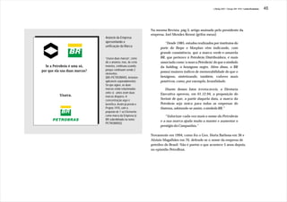J.Redig 2007 / Design BR 1970 / Linha Evolutiva   45




                               Na mesma Revista, pág.3, artigo assinado pelo presidente da
                               empresa, Joel Mendes Rennó [grifos meus]:
Anúncio da Empresa
apresentando a                          “Desde 1985, estudos realizados por institutos do
unificação da Marca
                                     porte do Ibope e Marplan vêm indicando, com
                                     grande consistência, que a marca verde-e-amarela
“Usava duas marcas”, como            BR, que pertence à Petrobrás Distribuidora, é mais
diz o anúncio, mas, de certa         associada como 'a marca Petrobrás' do que o símbolo
maneira, continuou usando,           da holding, o hexágono negro. Além disso, o BR
porque continuam sendo 2
                                     possui maiores índices de memorabilidade do que o
elementos
(BR+PETROBRÁS, inclusive             hexágono, sintetizando, também, valores mais
aplicáveis separadamente).           positivos, como, por exemplo, brasilidade.
Só que agora, as duas
marcas estão relacionadas               Diante desses fatos irretocáveis, a Diretoria
entre si - antes eram duas           Executiva aprovou, em 01.12.94, a proposição do
marcas díspares. A
concentração aqui é                  Serinst de que, a partir daquela data, a marca da
benéfica. Assim já previa o          Petrobrás seja única para todas as empresas do
Projeto 1970, com a                  Sistema, adotando-se assim, o símbolo BR.”
proposta de 1 só Elemento
como marca da Empresa (o                “Valorizar cada vez mais o nome da Petrobrás
BR sobrelinhado no nome
                                     e a sua marca ajuda muito a manter e aumentar o
PETROBRÁS).
                                     prestígio da Companhia.”

                               Novamente em 1994, como fez o Gen. Horta Barbosa em 36 e
                               Aloisio Magalhães em 70, defende-se o nome da empresa de
                               petróleo do Brasil. Não é porém o que acontece 5 anos depois,
                               no episódio PetroBrax.
 