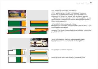 J.Redig 2007 / Design BR 1970 / Cores   78




1.2.3. APLICAÇÃO DAS CORES NOS OBJETOS

1.2.3.1. APLICAÇÃO DAS 3 CORES JUNTAS (Matriz Cromática):
Prevista para os Objetos mais importantes, que recomendem maior
incidência de cor (a Marca em “volume” mais alto, fazendo aqui uma
analogia ótica/acústica), ou que sejam de maior circulação pública, quando
a Marca tem que se sobressair entre outras. A Matriz poderá ocupar todo o
Objeto, ou apenas parte dele:

- APLICAÇÃO TOTAL (cobrindo todo o Objeto)
Para Objetos que recomendem maior presença das Cores e da Marca, e cujos
contôrnos sejam mais regulares,

de maneira a não alterar as proporções das faixas moduladas, estabelecidas
pela Matriz Cromática.




- APLICAÇÃO PARCIAL (EM FAIXA, cobrindo parte do Objeto)
Para Objetos igualmente importantes e de circulação pública,




mas que sejam de contôrnos irregulares,




ou onde se precise conferir mais discreção à presença da Marca.
 