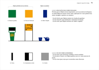 J.Redig 2007 / Design BR 1970 / Cores   79

            Objetos prioritários (de uso interno)                 Objetos secundários


                                                                                         1.2.3.2. APLICAÇÃO DAS CORES ISOLADAS:
                                                                                         Prevista para os Objetos menos importantes, ou de uso interno da Empresa,
                                                                                         ou ainda Objetos de menor escala, onde a aplicação de 3 cores poderia ficar
                                                                                         muito carregado, repetitivo ou cansativo:

                                                                                         - Uso do Verde: para Objetos maiores (ex: bomba de gasolina).
                                                                                         - Uso do Amarelo: para sinalização e momentos de atenção.
Ex: Bomba de gasolina                 Ex: Placas de Sinalização    Ex: Balde e Regador
                                                                                         - Uso do Azul: para Objetos menores (ex: balde e regador).


                                             Sanitários


                                          Lubrificação




                                                                                         1.2.3.3. USO DE CORES ACESSÓRIAS:
                                                                                         - Uso do preto: para estruturas e detalhes a serem anulados.
                                                                                         - Uso do preto e branco: em Objetos gráficos sem cor, como anúncios de
                                                                                         jornal.
                                                                                         - Uso do cinza (para casos que recomendem maior discreção.


     Ex: Postes                      Ex: Comunicados de Jornal        Ex: Convites
 