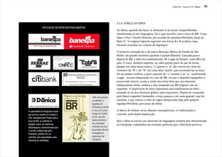 J.Redig 2007 / Design BR 1970 / Marca   96




                                                                             2.3.4. FÔRÇA DA IDÉIA
                   APLICAÇÃO DA IDÉIA NOUTRAS MARCAS
                                                                             As idéias, quando são boas, se alastram! E ao serem compartilhadas
                                                                             transformam-se em linguagens. Foi o que sucedeu com o traço do BR. Como
                                                                             disse o Prof. Claudio Ferlauto, por ocasião do episódio Petrobrax (final da
                                                                             Parte I): “A original ligação superior nas letras B e R acabou como
                                                                             fórmula mundial na criação de logotipos”.

                                                                             O primeiro exemplo foi o da marca Banespa (Banco do Estado de São
                                                                             Paulo), do grande escritório paulista Cauduro/Martino. Lançada pouco
                                                                             depois do BR, a idéia foi estadualizada. SP é sigla do Estado, como BR é do
                                                                             país. O traço, também superior, só cobre porém parte do par de letras,
                                                                             porque em caixa baixa tanto o “s” quanto o “p” são curvos em cima (ao
                                                                             contrário do “B” e do “R” em caixa alta). Assim, para acomodá-las ao traço
                                                                             foi necessário retificar a parte superior do “s” unindo-o ao “p”, reafirmando
                                                                             a sigla - recurso dispensado no caso do BR, em que o desenho tipográfico é
                                                                             preservado intacto, sendo a união das letras feita por um elemento
                                                                             independente delas, embora a elas integrado (no BR original, não no
                                                                             segundo). A duplicação do traço representa uma reafirmação da idéia,
                                                                             tratando-se de seu elemento gráfico mais expressivo. Depois de comprado
                                                       “Não tem porque       pelo Banco espanhol Santander, o traço passou a ser mais gestual, mas foi
                                                       se admirar, o         mantido, o que reitera o valor do signo (desprezado hoje pelo próprio
                                                       logotipo da           logotipo Petrobrás, precursor da idéia).
 Dânica Termoindustrial Brasil Ltda. (2007)            Petrobrás já tinha
A capacidade de integração visual                      o risco em cima” -    A Marca do Sebrae vai às últimas conseqüências, re-reafirmando o
que possui o acento em relação à                       charge de Ziraldo     conceito, pela dupla duplicação.
letra, desejada pelo Projeto para o                    no JB, anos 80,
traço do BR, se explicita no                           numa referência       Que a idéia se tornou um elemento de linguagem também têm demonstrado
logotipo acima, de referência                          aos chamados
                                                                             os chargistas, embalados nas emoções políticas que a Petrobrás provoca.
dinamarquesa, demonstrando que                         contratos de risco
o acento, evitado hoje pela                            do petróleo (fim do
Petrobrás, poderia ser, ao                             monopólio de
contrário, bem aproveitado como                        exploração da
elemento de identidade.                                Petrobrás)
 