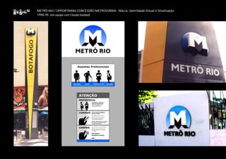 METRÔ RIO / OPPORTRANS CONCESSÃO METROVIÁRIA - Marca, Identidade Visual e Sinalização
1998-99 (em equipe com Claudia Haddad)
 