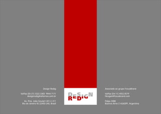 Design Redig     Associado ao grupo FocusBrand

tel/fax (55-21) 3322.3383 9944.7171    tel/fax (54-11) 4552.0579
        designredig@alternex.com.br    hkogan@focusbrand.com

   Av. Pres. João Goulart 401-C-311    Palpa 3088
 Rio de Janeiro RJ 22450-240, Brasil   Buenos Aires C1426DPF, Argentina
 
