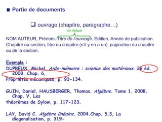 Par numéro :par ordre d’apparition dans le texte,     entre parenthèses ou en exposants.Dans le texte : « Pour une réalisation d’un certain nombre de composants ducircuit primaire dont les traversées du couvercle de cuve (6)…  » Dans les réf. bibliogr. :6. PINARD LEGRY, Gérard. Fiabilité des matériaux de structure dans l’industrie nucléaire. Matériaux et techniques, 1996, n°7-8, p. 11-18.En italique