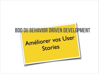 BDD ou Behavior Driven Development
User
r vos
liore
Amé
ories
St

 