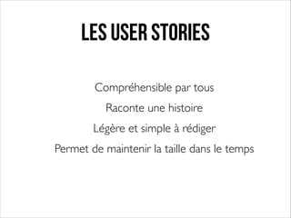 Les User Stories
Compréhensible par tous	

Raconte une histoire	

Légère et simple à rédiger	

Permet de maintenir la taille dans le temps	

!

 