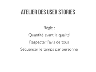 ATELIER DES USER STORIES
Règle : 	

Quantité avant la qualité	

Respecter l’avis de tous	

Séquencer le temps par personne

 