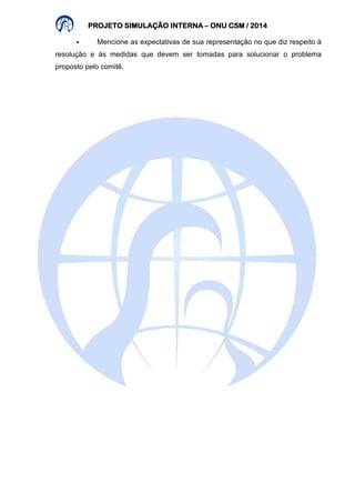 PROJETO PPPRRROOOJJJEEETTTOOO SSSSIIIIMMMMUUUULLLLAAAAÇÇÇÇÃÃÃÃOOOO IIIINNNNTTTTEEEERRRRNNNNAAAA – OOOONNNNUUUU CCCCSSSSMMMM //// 2222000011114444 
 Mencione as expectativas de sua representação no que diz respeito à 
resolução e às medidas que devem ser tomadas para solucionar o problema 
proposto pelo comitê. 
