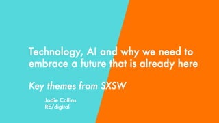 RE/digital
Technology, AI and why we need to
embrace a future that is already here

Key themes from SXSW
Jodie Collins
RE/digital
 