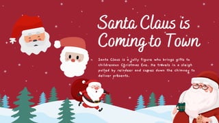 Santa Claus is
Coming to Town
Santa Claus is a jolly figure who brings gifts to
children on Christmas Eve. He travels in a sleigh
pulled by reindeer and comes down the chimney to
deliver presents.
 