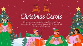 Christmas Carols
Christmas carols are special songs that people sing
during the Christmas season. They're full of joy and tell
the story of Christmas.
 