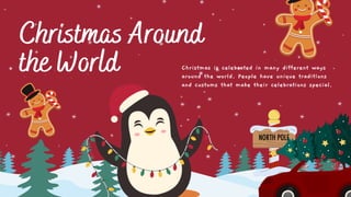 Christmas Around
the World Christmas is celebrated in many different ways
around the world. People have unique traditions
and customs that make their celebrations special.
 
