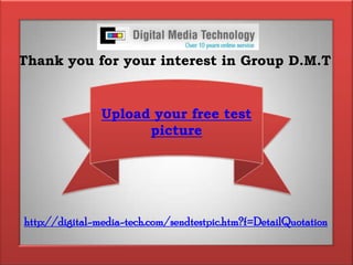 Thank you for your interest in Group D.M.TUpload your free test picturehttp://digital-media-tech.com/sendtestpic.htm?f=DetailQuotation