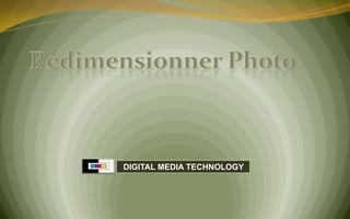 Redimensionner Photo ,[object Object],  DIGITAL MEDIA TECHNOLOGY,[object Object]